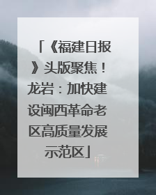 《福建日报》头版聚焦！龙岩：加快建设闽西革命老区高质量发展示范区