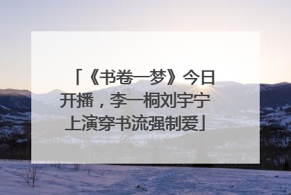 《书卷一梦》今日开播，李一桐刘宇宁上演穿书流强制爱