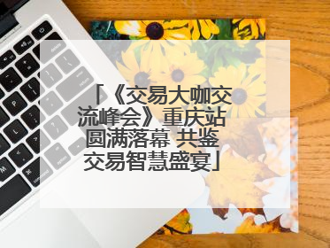 《交易大咖交流峰会》重庆站圆满落幕 共鉴交易智慧盛宴