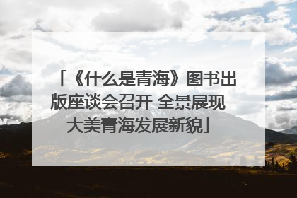 《什么是青海》图书出版座谈会召开 全景展现大美青海发展新貌