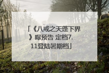《八戒之天蓬下界》曝预告 定档7.11登陆暑期档