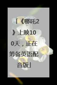 《哪吒2》上映100天，正在筹备英语配音版