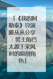 《我的阿勒泰》导演滕丛丛分享：男主角巴太源于采风时的原创角色