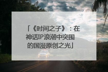 《时间之子》：在神话IP浪潮中突围的国漫原创之光