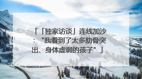 「独家访谈」连线加沙：“我看到了太多肋骨突出、身体虚弱的孩子”