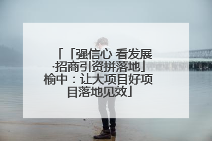 「强信心 看发展·招商引资拼落地」榆中：让大项目好项目落地见效