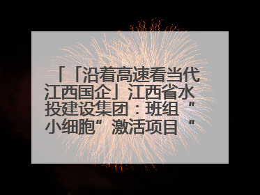 「沿着高速看当代江西国企」江西省水投建设集团：班组“小细胞”激活项目“大建设”