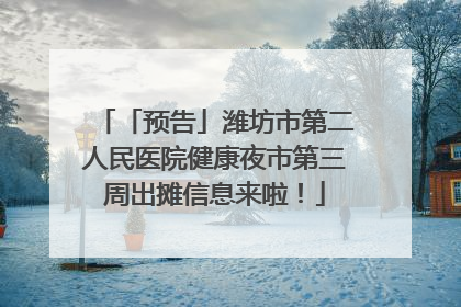 「预告」潍坊市第二人民医院健康夜市第三周出摊信息来啦！