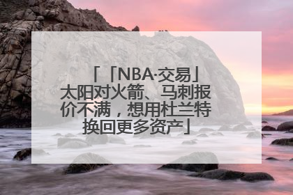 「NBA·交易」太阳对火箭、马刺报价不满，想用杜兰特换回更多资产