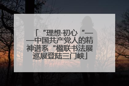 “理想·初心“——中国共产党人的精神谱系“楹联书法展巡展登陆三门峡