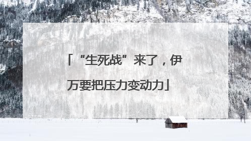“生死战”来了，伊万要把压力变动力