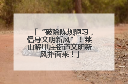 “破除陈规陋习，倡导文明新风”！莱山解甲庄街道文明新风扑面来！