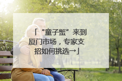 “童子蟹”来到厦门市场，专家支招如何挑选→