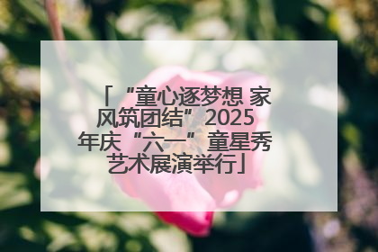 “童心逐梦想 家风筑团结”2025年庆“六一”童星秀艺术展演举行