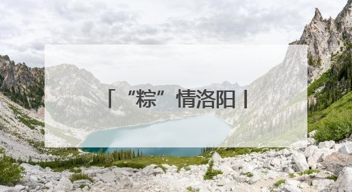 “粽”情洛阳丨隋唐洛阳城宠客升级 背诵《离骚》免费游览九洲池