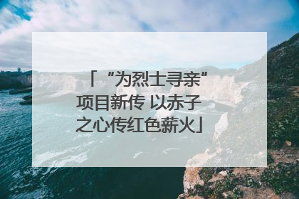 “为烈士寻亲”项目新传 以赤子之心传红色薪火