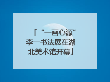 “一画心源”李一书法展在湖北美术馆开幕