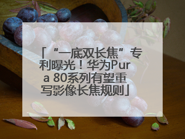 “一底双长焦”专利曝光！华为Pura 80系列有望重写影像长焦规则