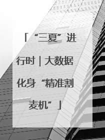 “三夏”进行时｜大数据化身“精准割麦机”