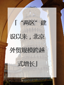“两区”建设以来，北京外贸规模跨越式增长