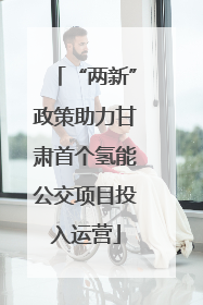 “两新”政策助力甘肃首个氢能公交项目投入运营