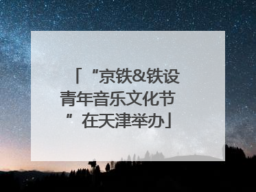 “京铁&铁设青年音乐文化节”在天津举办
