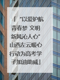 “以爱护航青春梦 文明新风沁人心”山西左云暖心行动为高考学子加油助威