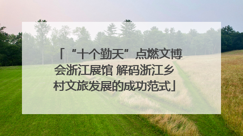 “十个勤天”点燃文博会浙江展馆 解码浙江乡村文旅发展的成功范式