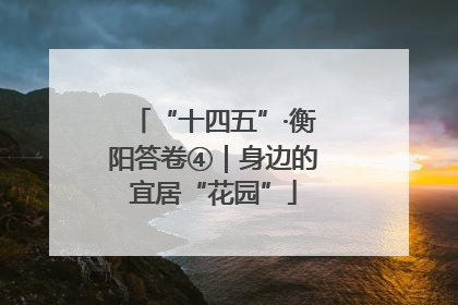 “十四五”·衡阳答卷④｜身边的宜居“花园”