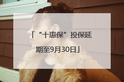 “十惠保”投保延期至9月30日