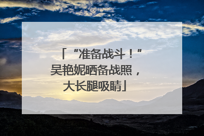 “准备战斗！”吴艳妮晒备战照，大长腿吸睛
