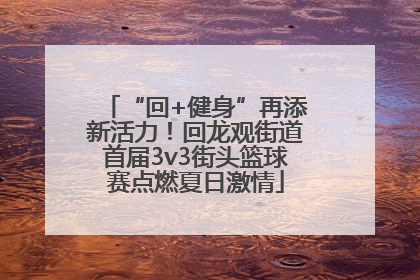 “回+健身”再添新活力！回龙观街道首届3v3街头篮球赛点燃夏日激情