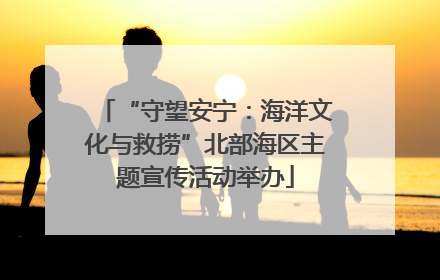 “守望安宁：海洋文化与救捞”北部海区主题宣传活动举办