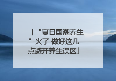 “夏日国潮养生”火了 做好这几点避开养生误区