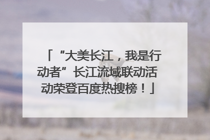 “大美长江，我是行动者”长江流域联动活动荣登百度热搜榜！