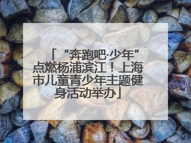 “奔跑吧·少年”点燃杨浦滨江！上海市儿童青少年主题健身活动举办