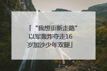 “我想重新走路” 以军轰炸夺走16岁加沙少年双腿