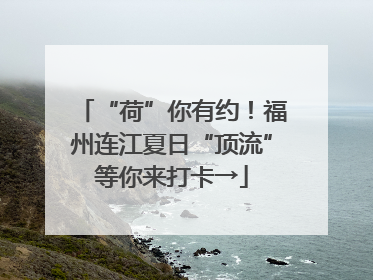 “荷”你有约！福州连江夏日“顶流”等你来打卡→