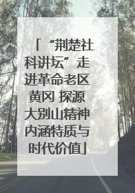 “荆楚社科讲坛”走进革命老区黄冈 探源大别山精神内涵特质与时代价值