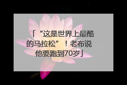 “这是世界上最酷的马拉松”！老布说他要跑到70岁