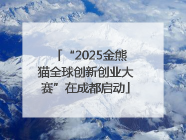 “2025金熊猫全球创新创业大赛”在成都启动