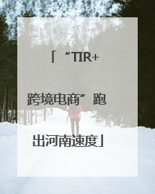 “TIR+跨境电商”跑出河南速度