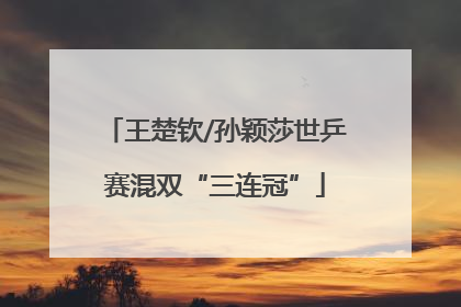 王楚钦/孙颖莎世乒赛混双“三连冠”