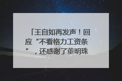 王自如再发声！回应“不看格力工资条”，还感谢了董明珠和雷军｜热财经