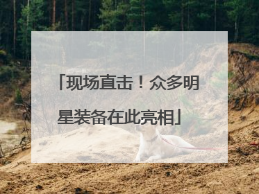 现场直击！众多明星装备在此亮相