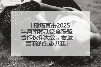 现场直击2025年河南移动泛全联盟合作伙伴大会，看运营商的生态共建