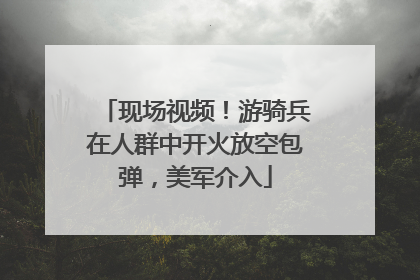 现场视频！游骑兵在人群中开火放空包弹，美军介入
