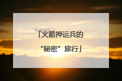 火箭押运兵的“秘密”旅行
