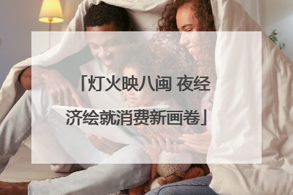 灯火映八闽 夜经济绘就消费新画卷