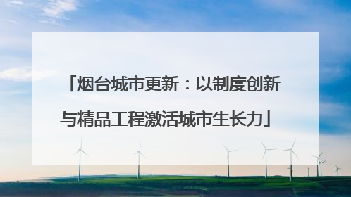 烟台城市更新：以制度创新与精品工程激活城市生长力